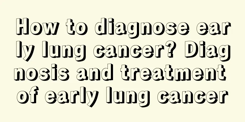 How to diagnose early lung cancer? Diagnosis and treatment of early lung cancer