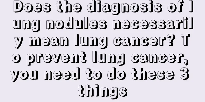 Does the diagnosis of lung nodules necessarily mean lung cancer? To prevent lung cancer, you need to do these 3 things