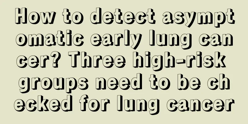 How to detect asymptomatic early lung cancer? Three high-risk groups need to be checked for lung cancer