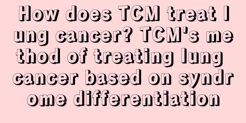 How does TCM treat lung cancer? TCM's method of treating lung cancer based on syndrome differentiation