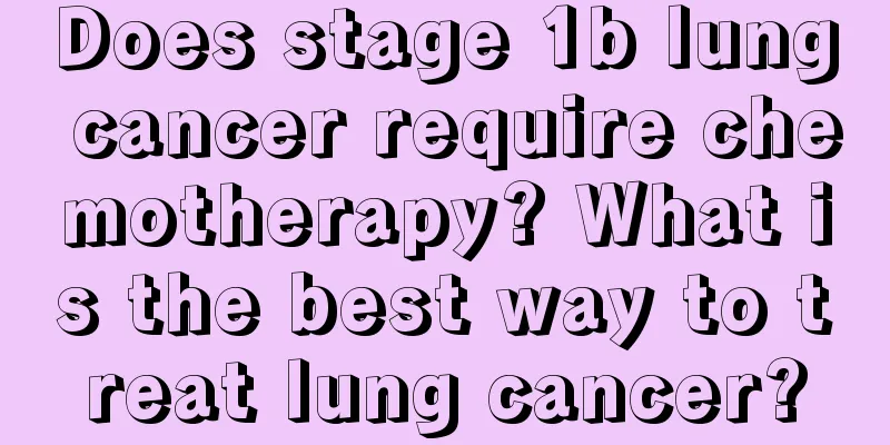 Does stage 1b lung cancer require chemotherapy? What is the best way to treat lung cancer?