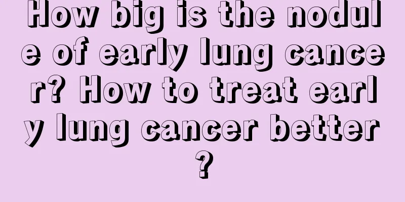 How big is the nodule of early lung cancer? How to treat early lung cancer better?