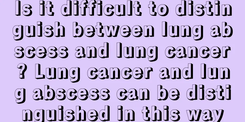 Is it difficult to distinguish between lung abscess and lung cancer? Lung cancer and lung abscess can be distinguished in this way