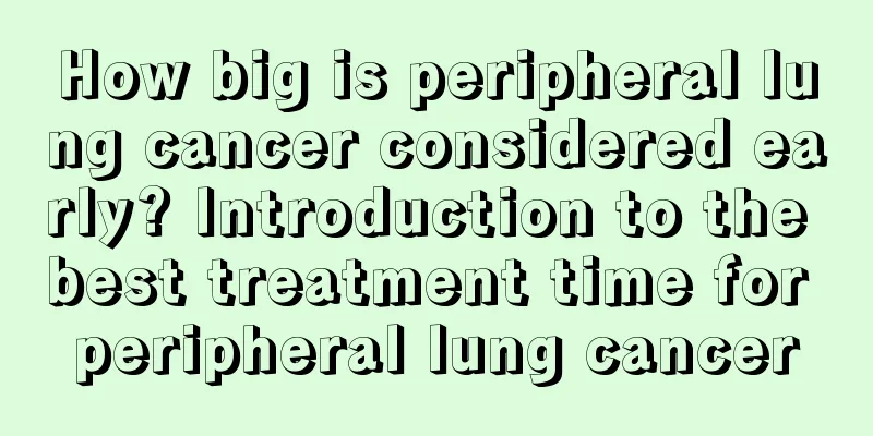How big is peripheral lung cancer considered early? Introduction to the best treatment time for peripheral lung cancer