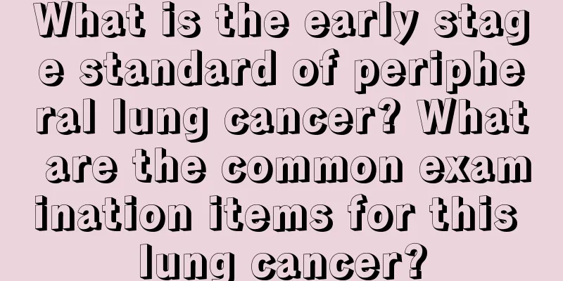 What is the early stage standard of peripheral lung cancer? What are the common examination items for this lung cancer?