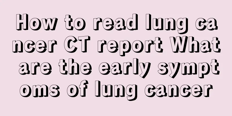 How to read lung cancer CT report What are the early symptoms of lung cancer