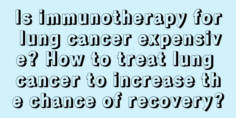 Is immunotherapy for lung cancer expensive? How to treat lung cancer to increase the chance of recovery?
