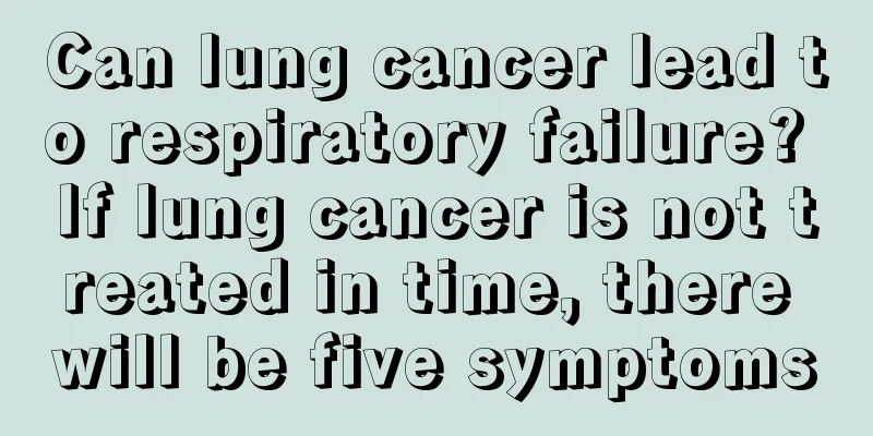 Can lung cancer lead to respiratory failure? If lung cancer is not treated in time, there will be five symptoms