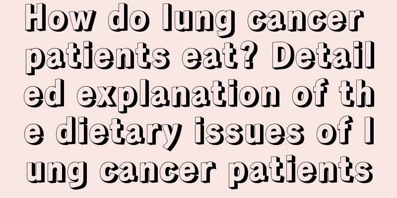 How do lung cancer patients eat? Detailed explanation of the dietary issues of lung cancer patients