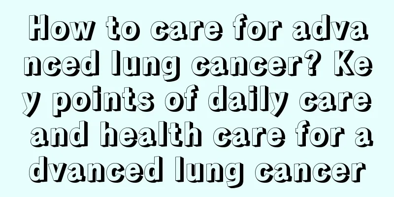 How to care for advanced lung cancer? Key points of daily care and health care for advanced lung cancer