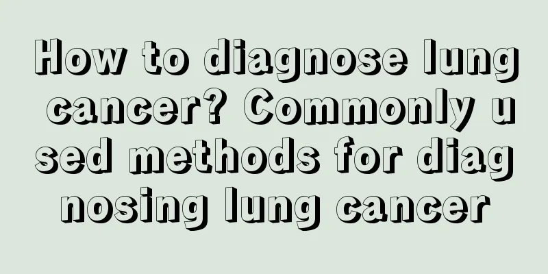 How to diagnose lung cancer? Commonly used methods for diagnosing lung cancer