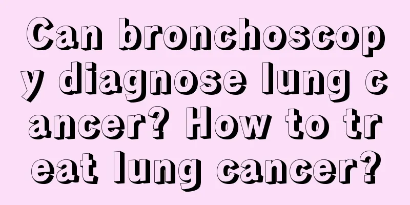 Can bronchoscopy diagnose lung cancer? How to treat lung cancer?
