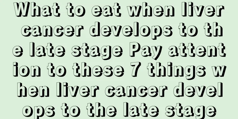 What to eat when liver cancer develops to the late stage Pay attention to these 7 things when liver cancer develops to the late stage
