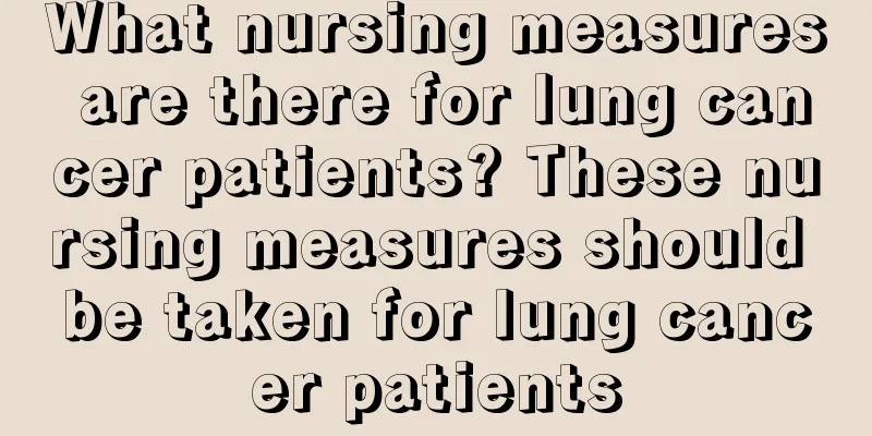 What nursing measures are there for lung cancer patients? These nursing measures should be taken for lung cancer patients