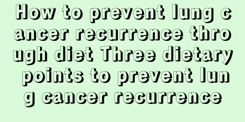 How to prevent lung cancer recurrence through diet Three dietary points to prevent lung cancer recurrence