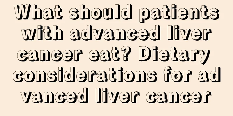 What should patients with advanced liver cancer eat? Dietary considerations for advanced liver cancer