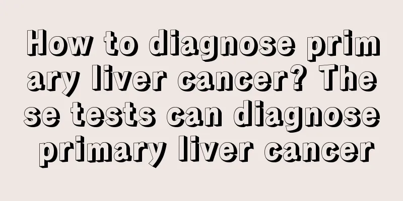 How to diagnose primary liver cancer? These tests can diagnose primary liver cancer
