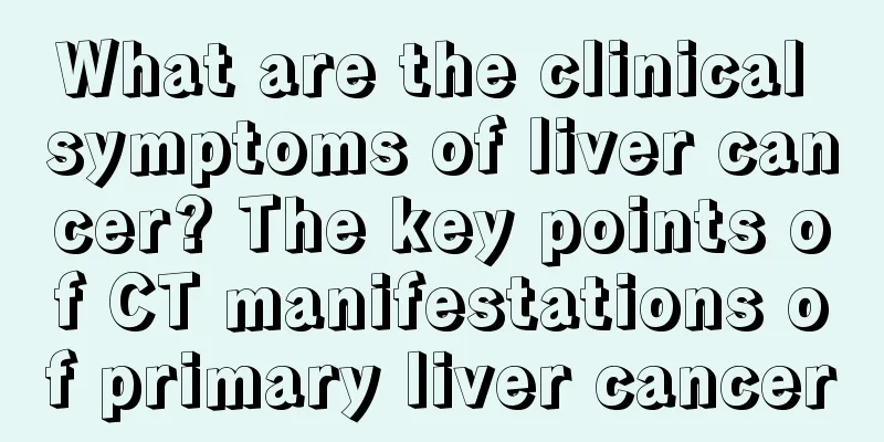 What are the clinical symptoms of liver cancer? The key points of CT manifestations of primary liver cancer