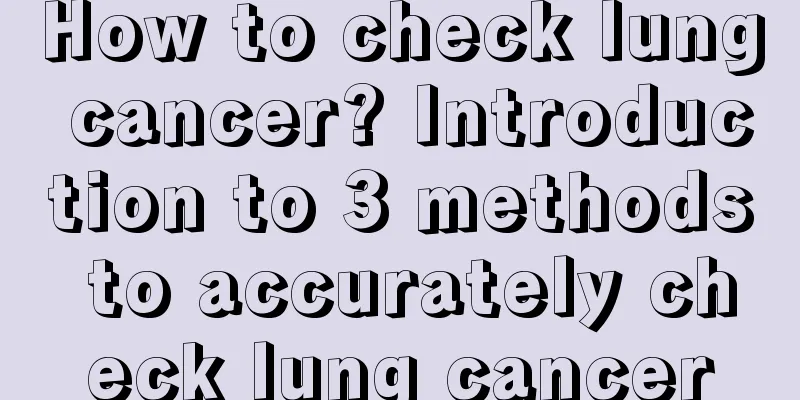How to check lung cancer? Introduction to 3 methods to accurately check lung cancer