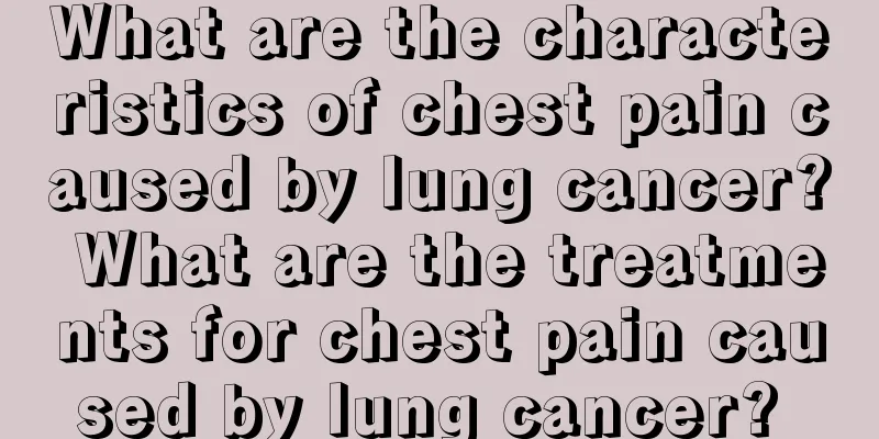 What are the characteristics of chest pain caused by lung cancer? What are the treatments for chest pain caused by lung cancer? 
