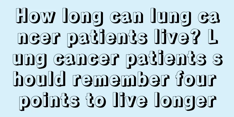 How long can lung cancer patients live? Lung cancer patients should remember four points to live longer