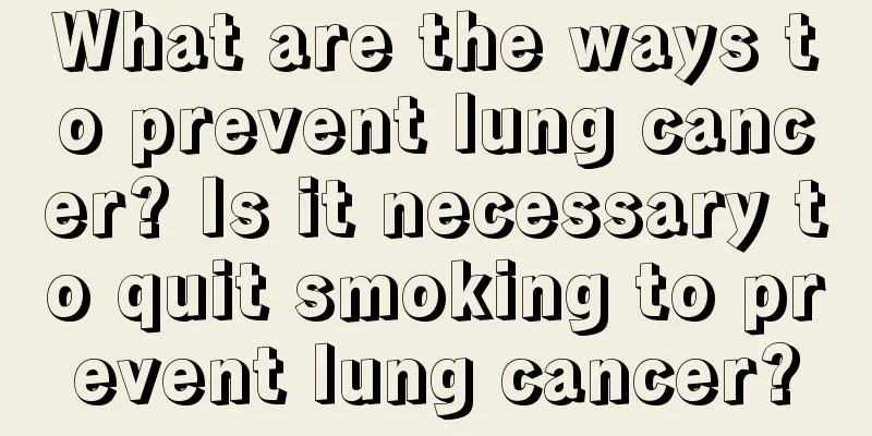 What are the ways to prevent lung cancer? Is it necessary to quit smoking to prevent lung cancer?