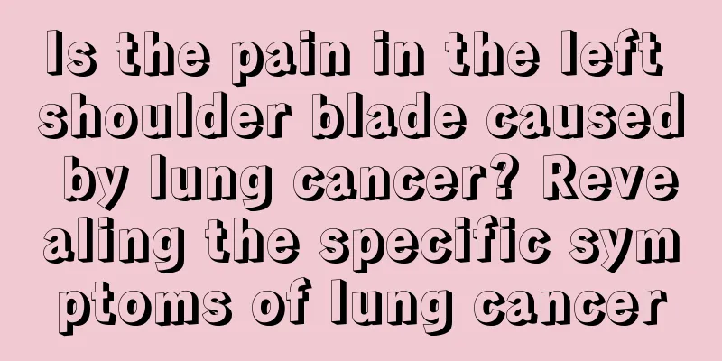Is the pain in the left shoulder blade caused by lung cancer? Revealing the specific symptoms of lung cancer