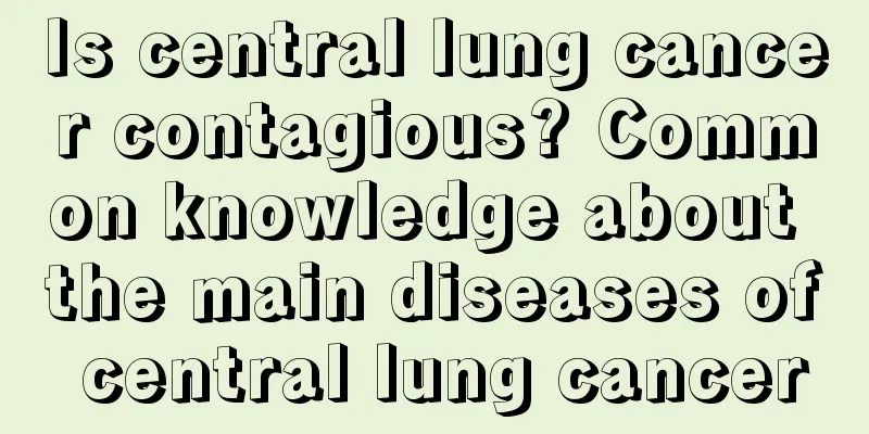 Is central lung cancer contagious? Common knowledge about the main diseases of central lung cancer