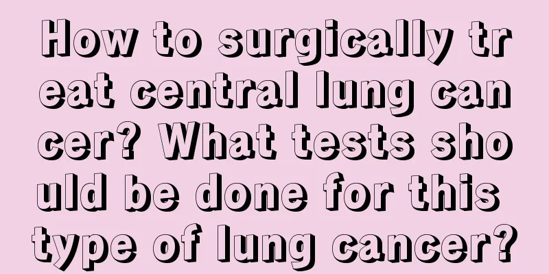 How to surgically treat central lung cancer? What tests should be done for this type of lung cancer?