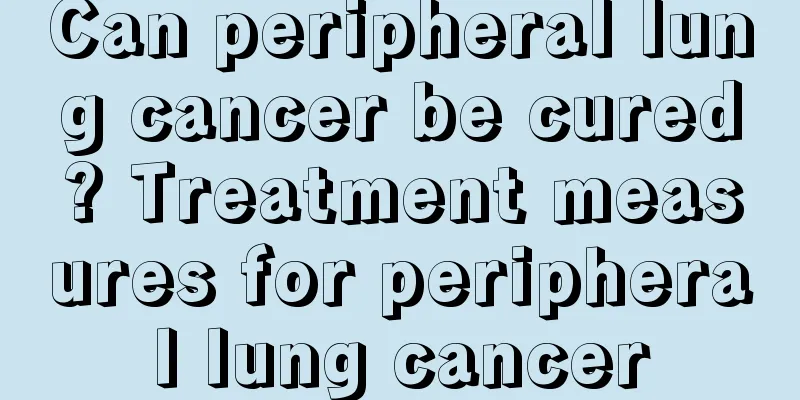 Can peripheral lung cancer be cured? Treatment measures for peripheral lung cancer