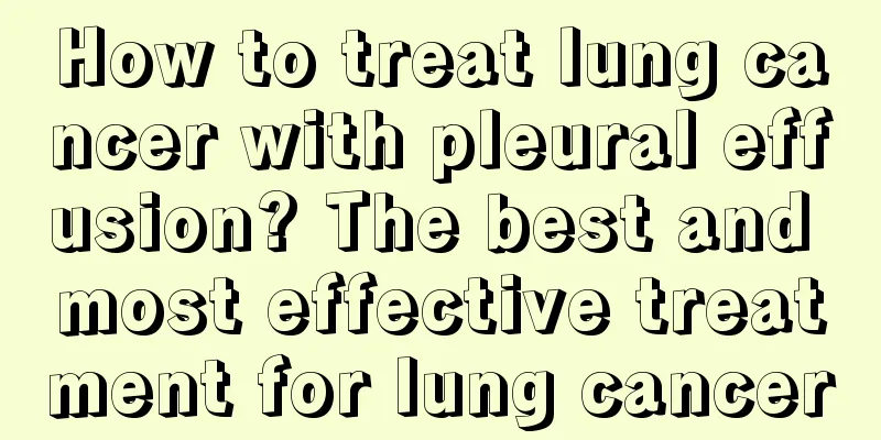 How to treat lung cancer with pleural effusion? The best and most effective treatment for lung cancer