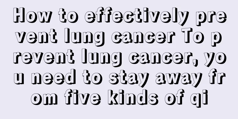 How to effectively prevent lung cancer To prevent lung cancer, you need to stay away from five kinds of qi