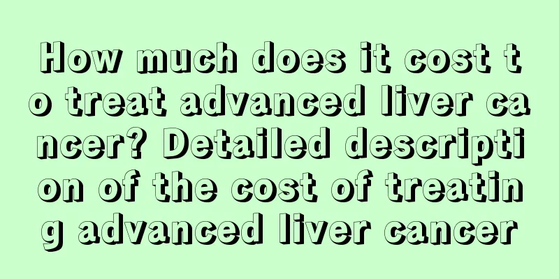 How much does it cost to treat advanced liver cancer? Detailed description of the cost of treating advanced liver cancer