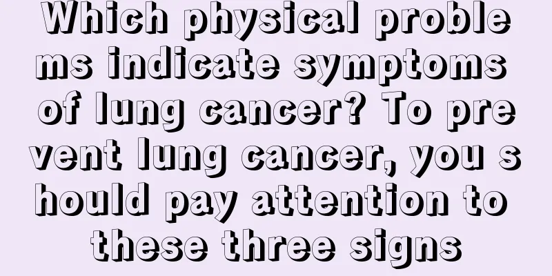 Which physical problems indicate symptoms of lung cancer? To prevent lung cancer, you should pay attention to these three signs