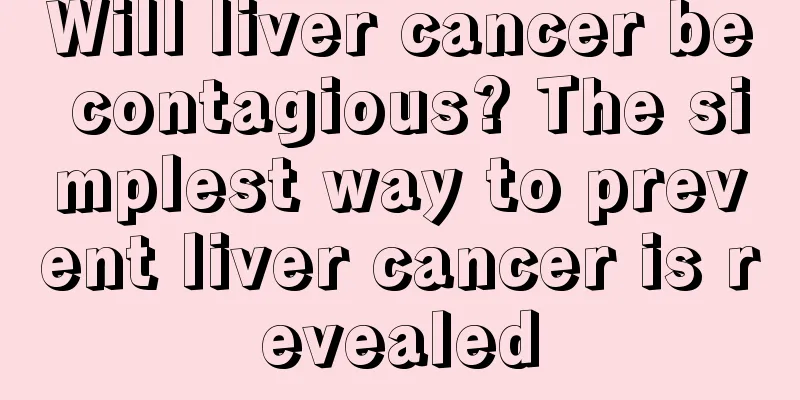 Will liver cancer be contagious? The simplest way to prevent liver cancer is revealed
