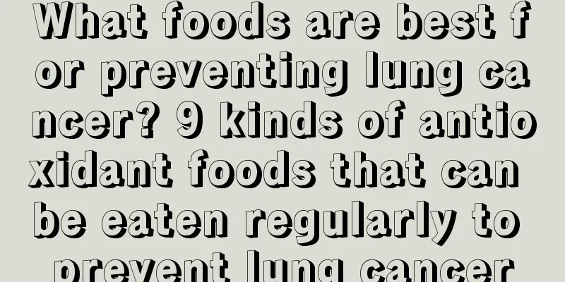 What foods are best for preventing lung cancer? 9 kinds of antioxidant foods that can be eaten regularly to prevent lung cancer