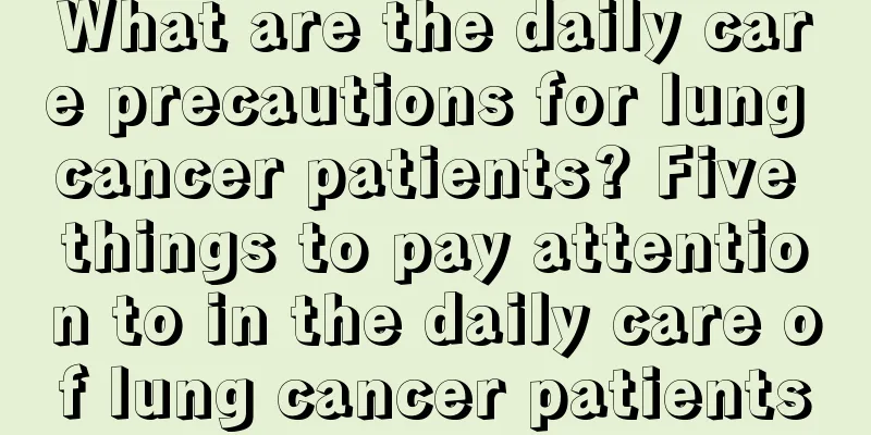 What are the daily care precautions for lung cancer patients? Five things to pay attention to in the daily care of lung cancer patients