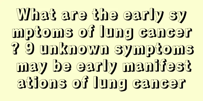 What are the early symptoms of lung cancer? 9 unknown symptoms may be early manifestations of lung cancer