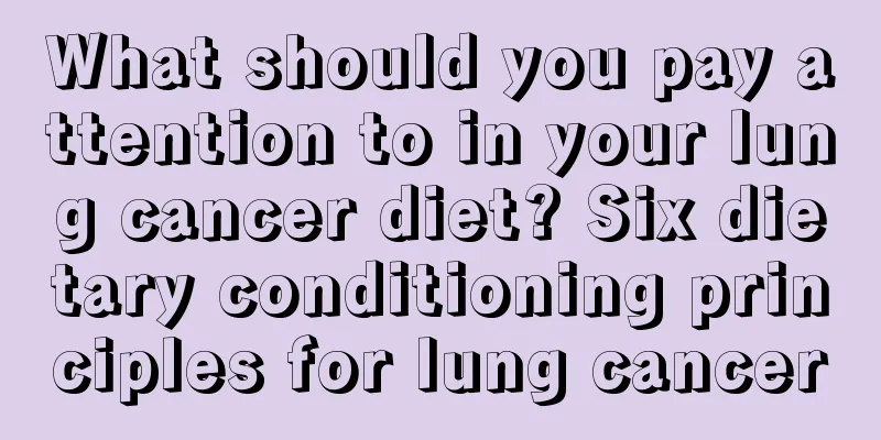 What should you pay attention to in your lung cancer diet? Six dietary conditioning principles for lung cancer