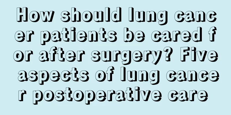 How should lung cancer patients be cared for after surgery? Five aspects of lung cancer postoperative care 