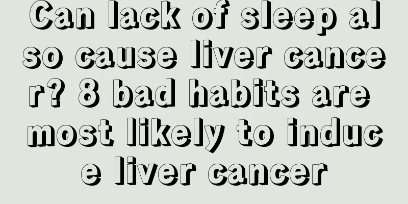 Can lack of sleep also cause liver cancer? 8 bad habits are most likely to induce liver cancer