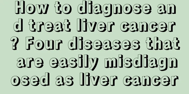 How to diagnose and treat liver cancer? Four diseases that are easily misdiagnosed as liver cancer