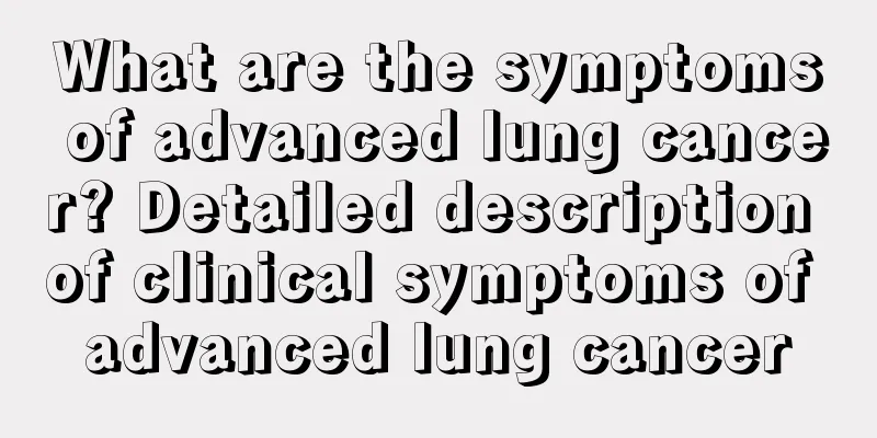 What are the symptoms of advanced lung cancer? Detailed description of clinical symptoms of advanced lung cancer