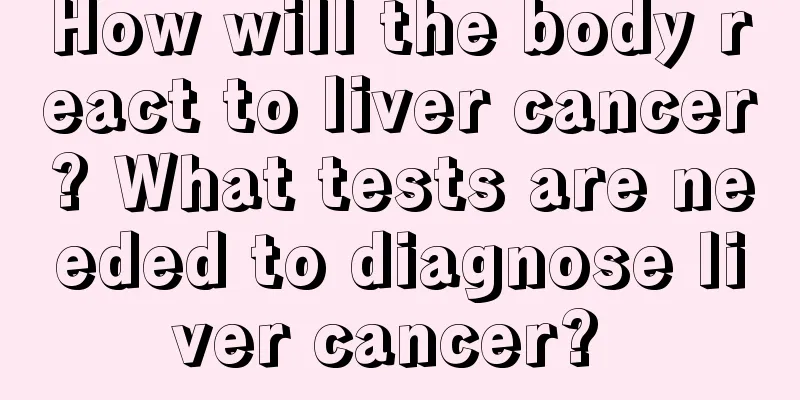 How will the body react to liver cancer? What tests are needed to diagnose liver cancer? 