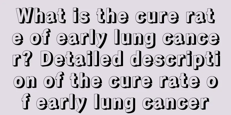 What is the cure rate of early lung cancer? Detailed description of the cure rate of early lung cancer