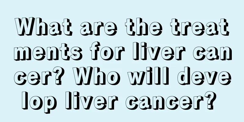 What are the treatments for liver cancer? Who will develop liver cancer? 