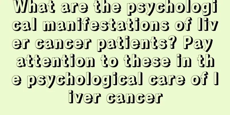 What are the psychological manifestations of liver cancer patients? Pay attention to these in the psychological care of liver cancer