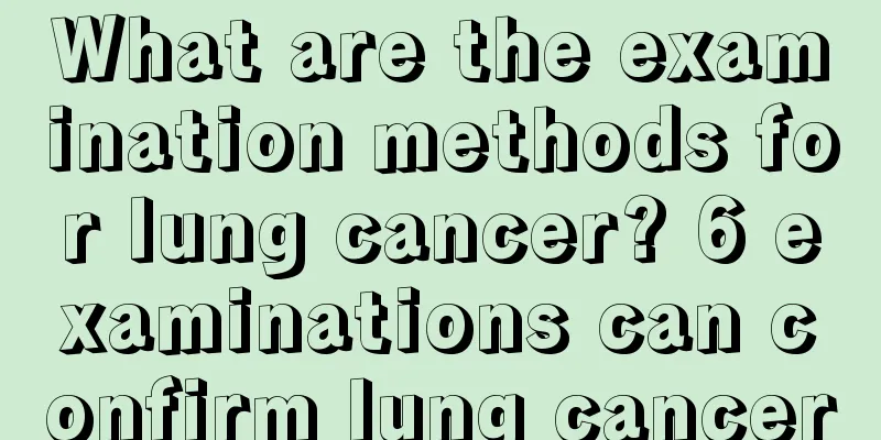 What are the examination methods for lung cancer? 6 examinations can confirm lung cancer