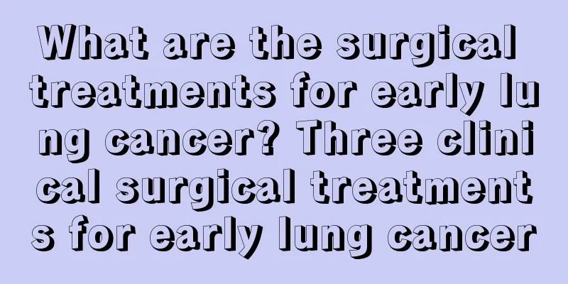 What are the surgical treatments for early lung cancer? Three clinical surgical treatments for early lung cancer