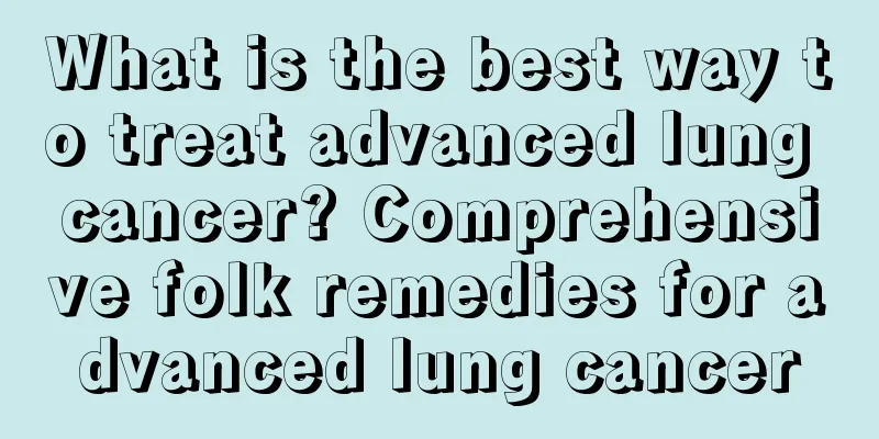 What is the best way to treat advanced lung cancer? Comprehensive folk remedies for advanced lung cancer